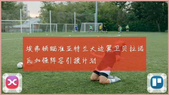 埃弗顿瞄准亚特兰大边翼卫贝拉诺瓦加强阵容引援计划
