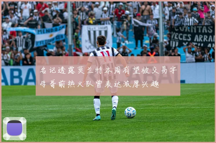 名记透露莫兰特本周有望被交易字母哥前热火队曾表达浓厚兴趣