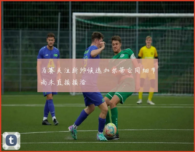 马赛关注新帅候选加尔蒂合同细节尚未直接接洽
