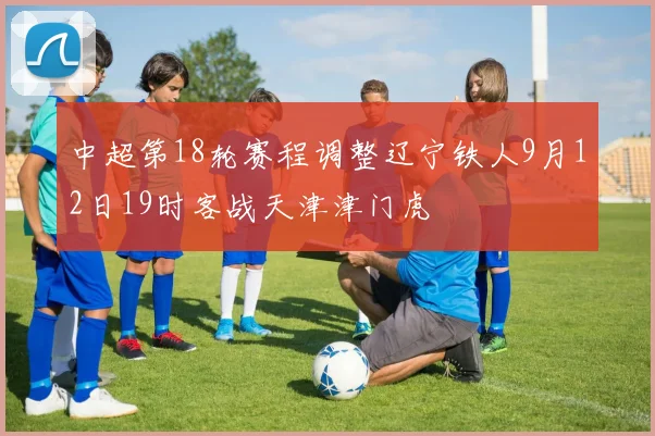 中超第18轮赛程调整辽宁铁人9月12日19时客战天津津门虎