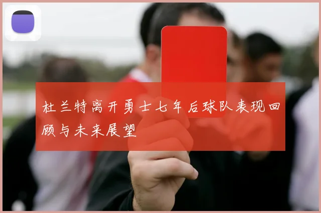 杜兰特离开勇士七年后球队表现回顾与未来展望