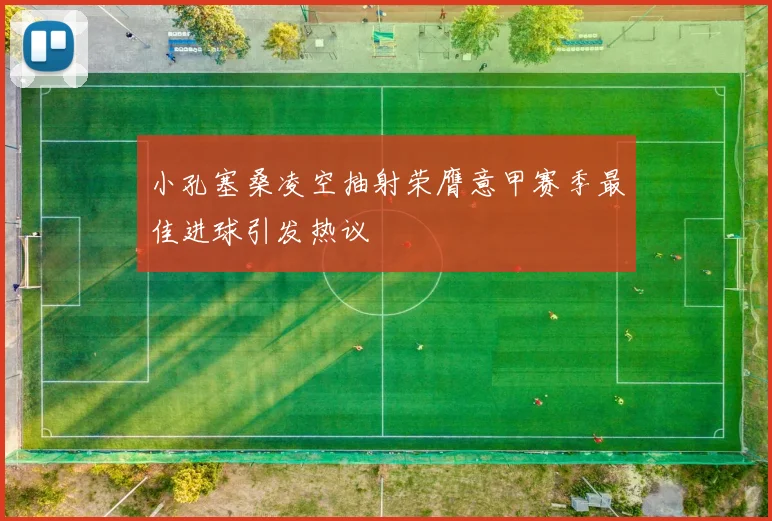 小孔塞桑凌空抽射荣膺意甲赛季最佳进球引发热议