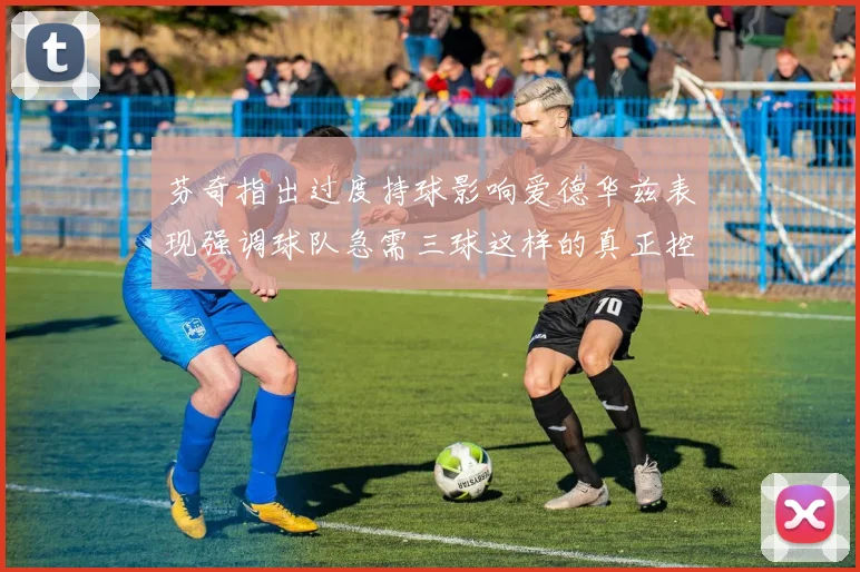 芬奇指出过度持球影响爱德华兹表现强调球队急需三球这样的真正控卫