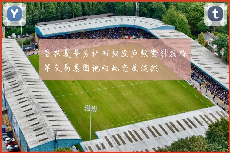 香农夏普分析布朗发声频繁引发绿军交易意图他对此态度淡然