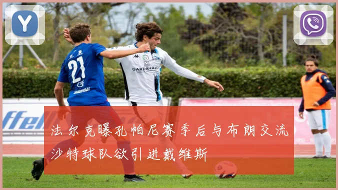 法尔克曝孔帕尼赛季后与布朗交流沙特球队欲引进戴维斯