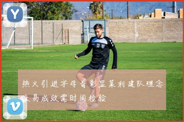 热火引进字母哥彰显莱利建队理念交易成效需时间检验